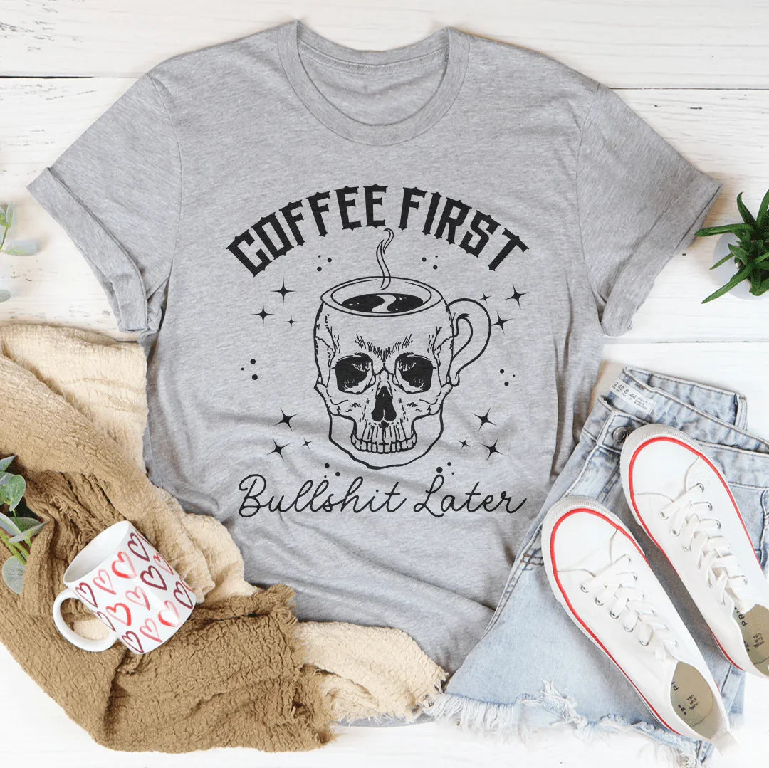 Coffee First, Your BS Later Tee