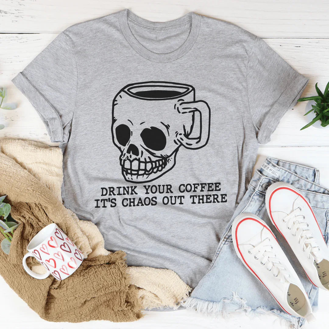 Drink Your Coffee, It's Chaos Out There Tee