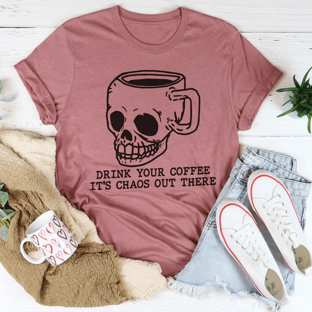 Drink Your Coffee, It's Chaos Out There Tee