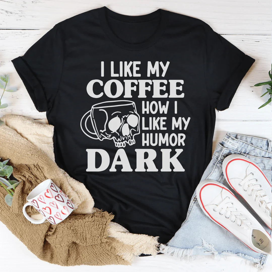 I Like My Coffee How I Like My Humor: Dark Tee