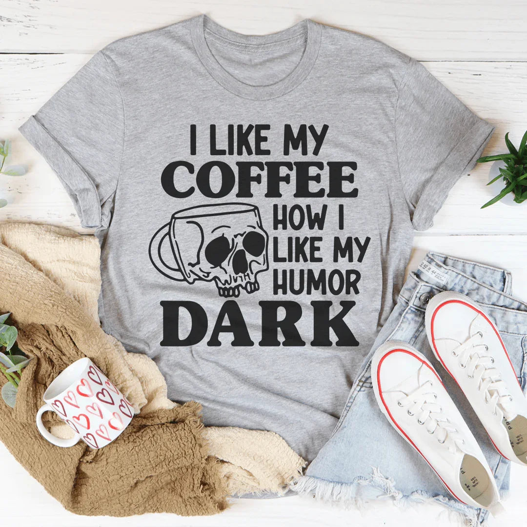 I Like My Coffee How I Like My Humor: Dark Tee