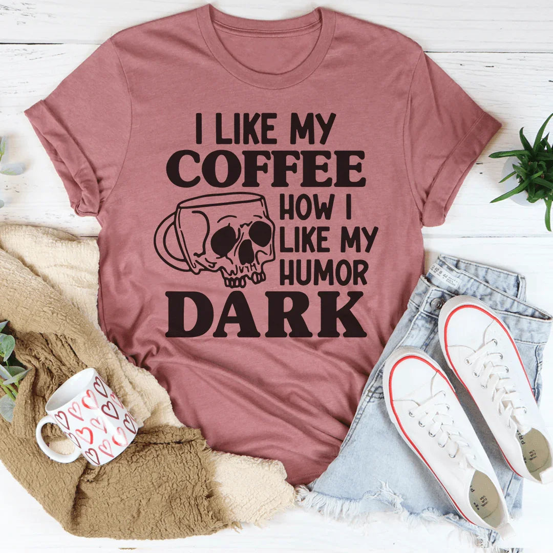 I Like My Coffee How I Like My Humor: Dark Tee