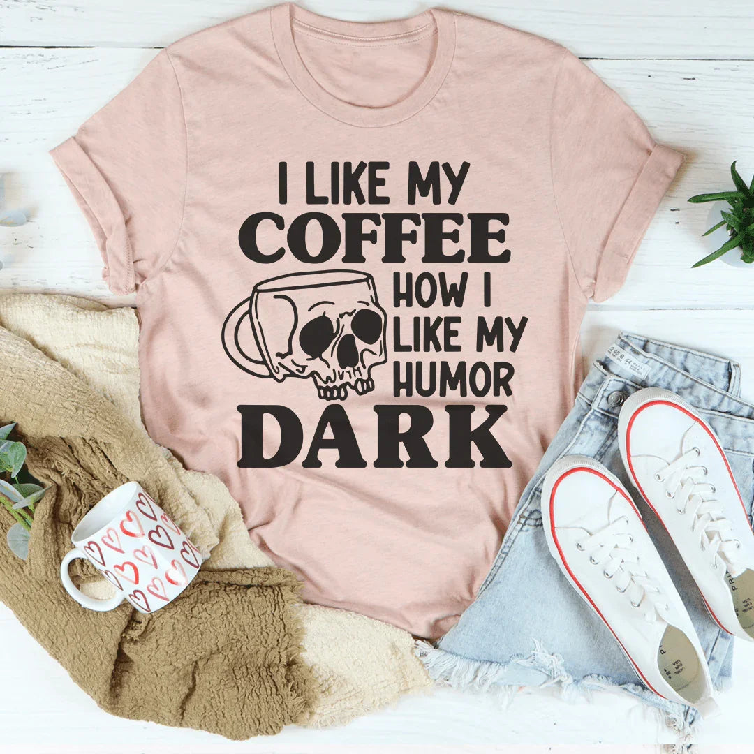 I Like My Coffee How I Like My Humor: Dark Tee